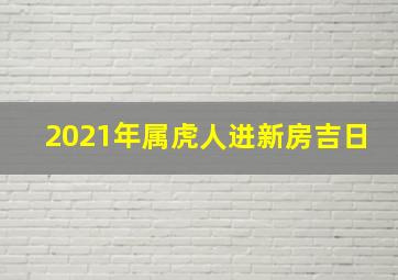 2021年属虎人进新房吉日