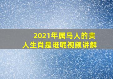 2021年属马人的贵人生肖是谁呢视频讲解