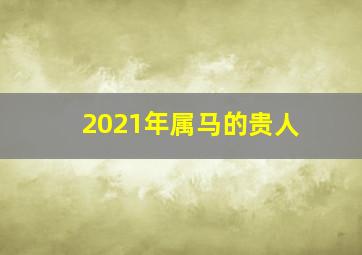 2021年属马的贵人