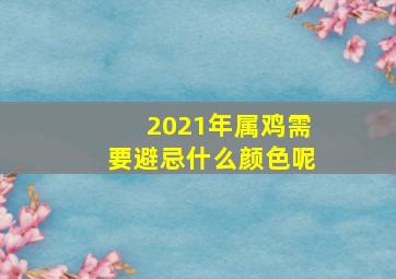 2021年属鸡需要避忌什么颜色呢