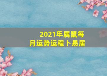 2021年属鼠每月运势运程卜易居