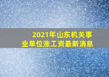 2021年山东机关事业单位涨工资最新消息