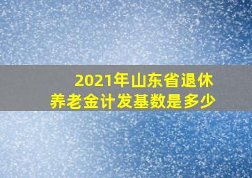 2021年山东省退休养老金计发基数是多少