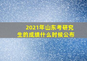 2021年山东考研究生的成绩什么时候公布