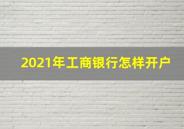 2021年工商银行怎样开户