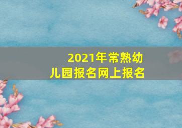 2021年常熟幼儿园报名网上报名