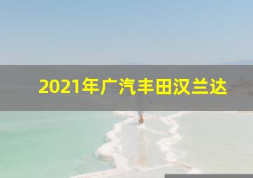 2021年广汽丰田汉兰达