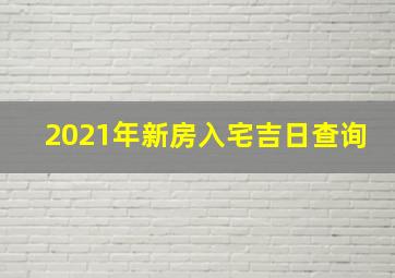 2021年新房入宅吉日查询