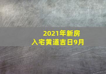 2021年新房入宅黄道吉日9月