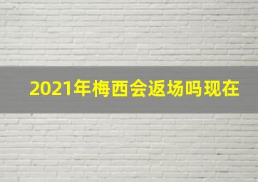 2021年梅西会返场吗现在