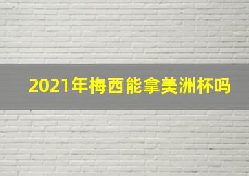 2021年梅西能拿美洲杯吗