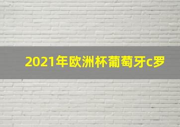 2021年欧洲杯葡萄牙c罗