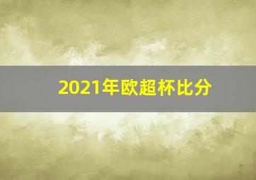 2021年欧超杯比分