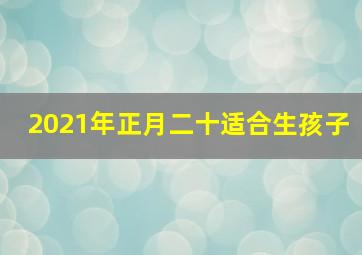 2021年正月二十适合生孩子