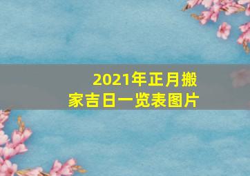 2021年正月搬家吉日一览表图片