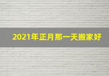 2021年正月那一天搬家好