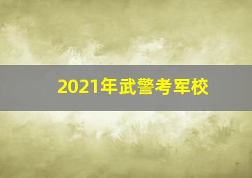 2021年武警考军校