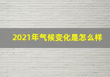 2021年气候变化是怎么样