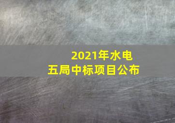 2021年水电五局中标项目公布