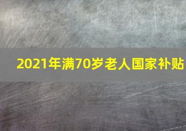 2021年满70岁老人国家补贴