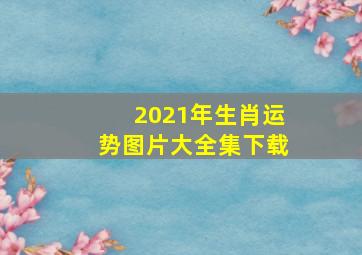 2021年生肖运势图片大全集下载