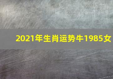 2021年生肖运势牛1985女