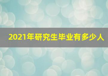 2021年研究生毕业有多少人