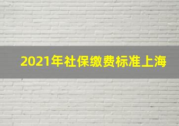 2021年社保缴费标准上海