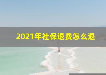 2021年社保退费怎么退