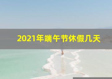 2021年端午节休假几天