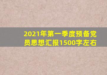 2021年第一季度预备党员思想汇报1500字左右