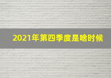 2021年第四季度是啥时候