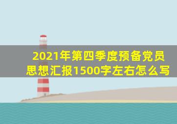 2021年第四季度预备党员思想汇报1500字左右怎么写