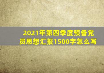 2021年第四季度预备党员思想汇报1500字怎么写