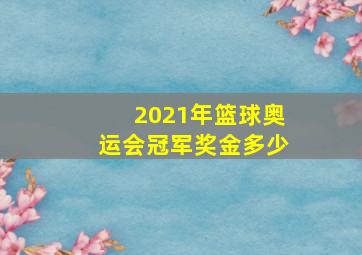 2021年篮球奥运会冠军奖金多少