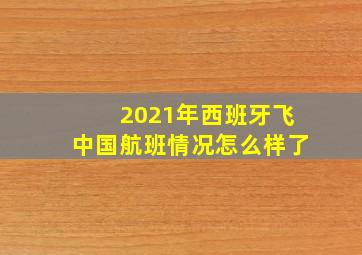 2021年西班牙飞中国航班情况怎么样了