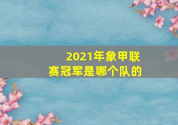 2021年象甲联赛冠军是哪个队的