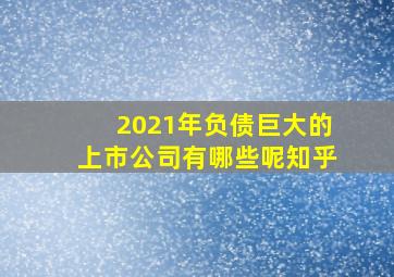 2021年负债巨大的上市公司有哪些呢知乎