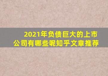 2021年负债巨大的上市公司有哪些呢知乎文章推荐