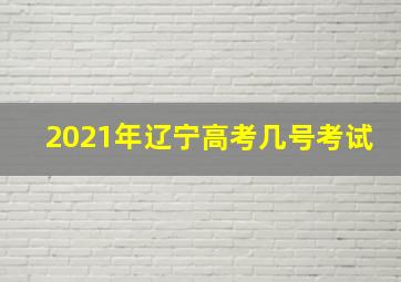 2021年辽宁高考几号考试