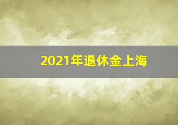 2021年退休金上海