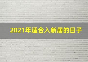 2021年适合入新居的日子