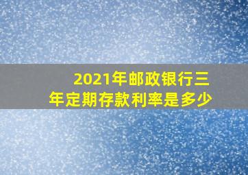 2021年邮政银行三年定期存款利率是多少