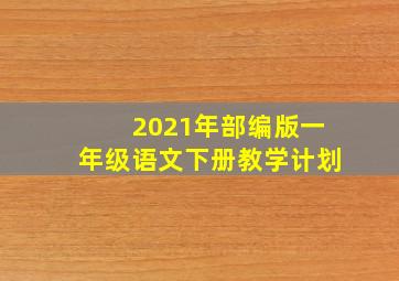 2021年部编版一年级语文下册教学计划