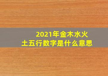 2021年金木水火土五行数字是什么意思