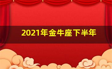 2021年金牛座下半年