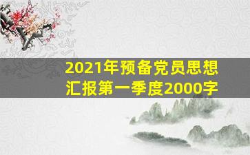 2021年预备党员思想汇报第一季度2000字