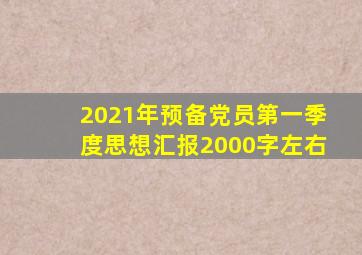 2021年预备党员第一季度思想汇报2000字左右