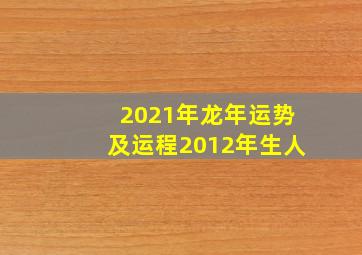 2021年龙年运势及运程2012年生人