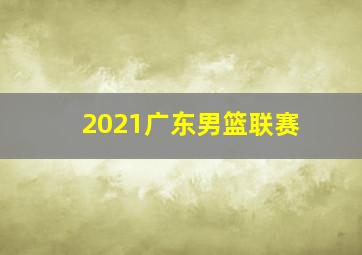 2021广东男篮联赛